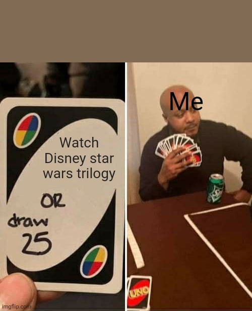 Which Disney star wars trilogy or..... | Me; Watch Disney star wars trilogy | image tagged in memes,uno draw 25 cards | made w/ Imgflip meme maker