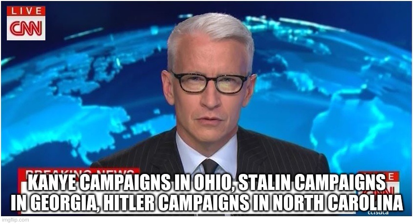 CNN Breaking News Anderson Cooper | KANYE CAMPAIGNS IN OHIO, STALIN CAMPAIGNS IN GEORGIA, HITLER CAMPAIGNS IN NORTH CAROLINA | image tagged in cnn breaking news anderson cooper | made w/ Imgflip meme maker