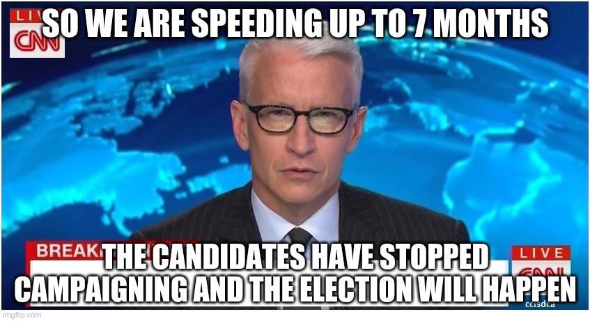 CNN Breaking News Anderson Cooper | SO WE ARE SPEEDING UP TO 7 MONTHS; THE CANDIDATES HAVE STOPPED CAMPAIGNING AND THE ELECTION WILL HAPPEN | image tagged in cnn breaking news anderson cooper | made w/ Imgflip meme maker