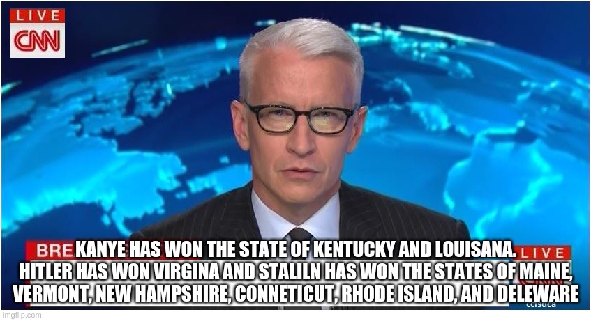 CNN Breaking News Anderson Cooper | KANYE HAS WON THE STATE OF KENTUCKY AND LOUISANA. HITLER HAS WON VIRGINA AND STALILN HAS WON THE STATES OF MAINE, VERMONT, NEW HAMPSHIRE, CONNETICUT, RHODE ISLAND, AND DELEWARE | image tagged in cnn breaking news anderson cooper | made w/ Imgflip meme maker