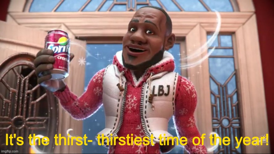 Wanna Sprite Cranberry | It's the thirst- thirstiest time of the year! | image tagged in wanna sprite cranberry | made w/ Imgflip meme maker