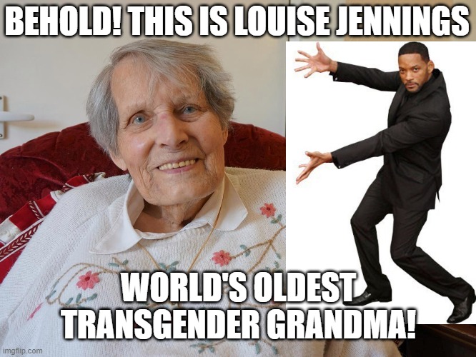 "You'll get over it when you get older MY ASS!" - Transma. | BEHOLD! THIS IS LOUISE JENNINGS; WORLD'S OLDEST TRANSGENDER GRANDMA! | image tagged in grandma,transgender,trans,lgbtq,memes,old | made w/ Imgflip meme maker