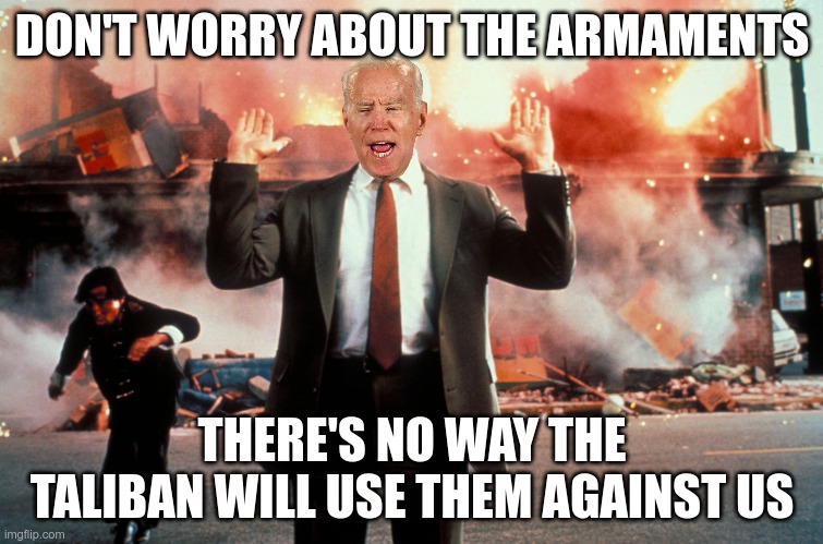 I wonder if he asked the smartest person he knows? (Hunter) | DON'T WORRY ABOUT THE ARMAMENTS; THERE'S NO WAY THE TALIBAN WILL USE THEM AGAINST US | image tagged in nothing to see here | made w/ Imgflip meme maker