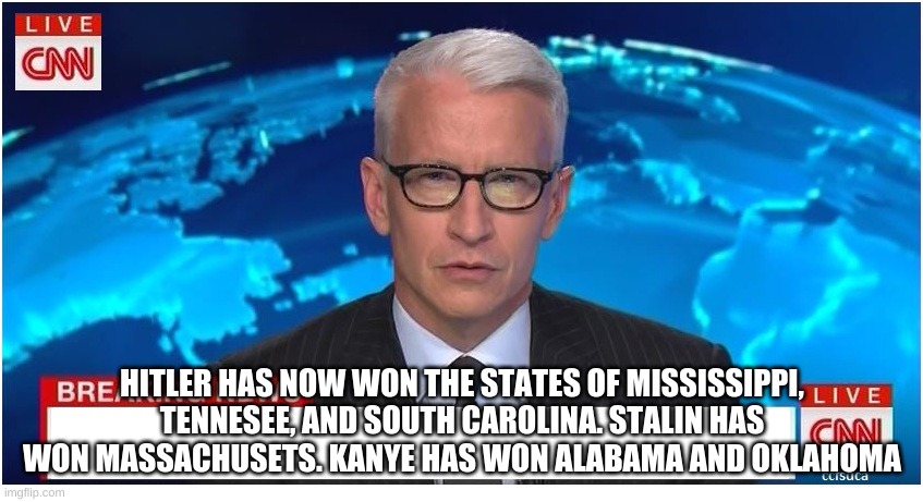 CNN Breaking News Anderson Cooper | HITLER HAS NOW WON THE STATES OF MISSISSIPPI, TENNESEE, AND SOUTH CAROLINA. STALIN HAS WON MASSACHUSETS. KANYE HAS WON ALABAMA AND OKLAHOMA | image tagged in cnn breaking news anderson cooper | made w/ Imgflip meme maker
