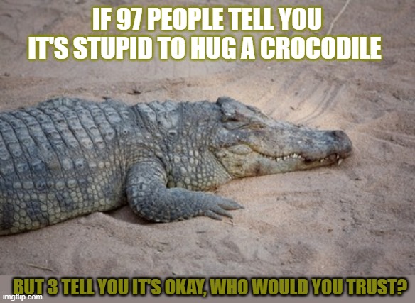 This crocodile has a question for climate change deniers | IF 97 PEOPLE TELL YOU IT'S STUPID TO HUG A CROCODILE; BUT 3 TELL YOU IT'S OKAY, WHO WOULD YOU TRUST? | image tagged in climate change | made w/ Imgflip meme maker