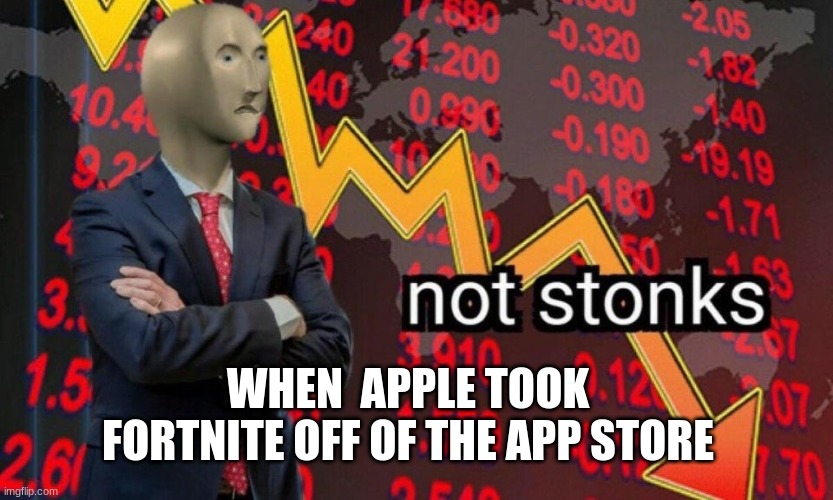 Not stonks | WHEN  APPLE TOOK FORTNITE OFF OF THE APP STORE | image tagged in not stonks | made w/ Imgflip meme maker