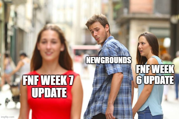 Bruh | NEWGROUNDS; FNF WEEK 6 UPDATE; FNF WEEK 7 
UPDATE | image tagged in memes | made w/ Imgflip meme maker