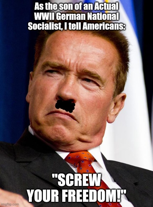When the mask slips! | As the son of an Actual WWII German National Socialist, I tell Americans:; "SCREW YOUR FREEDOM!" | image tagged in arnold schwarzenegger | made w/ Imgflip meme maker