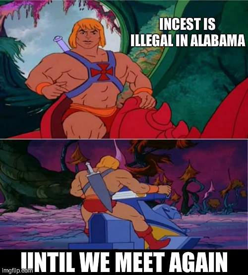 He-Man | INCEST IS ILLEGAL IN ALABAMA; UNTIL WE MEET AGAIN | image tagged in he-man | made w/ Imgflip meme maker