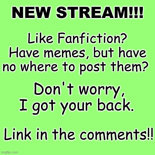 New stream for Fanfiction!! | NEW STREAM!!! Like Fanfiction? Have memes, but have no where to post them? Don't worry, I got your back. Link in the comments!! | image tagged in new stream | made w/ Imgflip meme maker