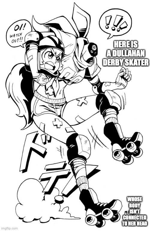 Dullahan Derby Skater | HERE IS A DULLAHAN DERBY SKATER; WHOSE BODY ISN'T CONNECTED TO HER HEAD | image tagged in dullahan,headless,memes | made w/ Imgflip meme maker