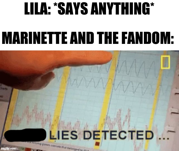 Lies Detected | LILA: *SAYS ANYTHING* MARINETTE AND THE FANDOM: | image tagged in lies detected | made w/ Imgflip meme maker