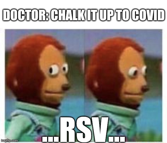 Ask about RSV | DOCTOR: CHALK IT UP TO COVID; ...RSV... | image tagged in side eye teddy,virus,who,cdc,covid | made w/ Imgflip meme maker