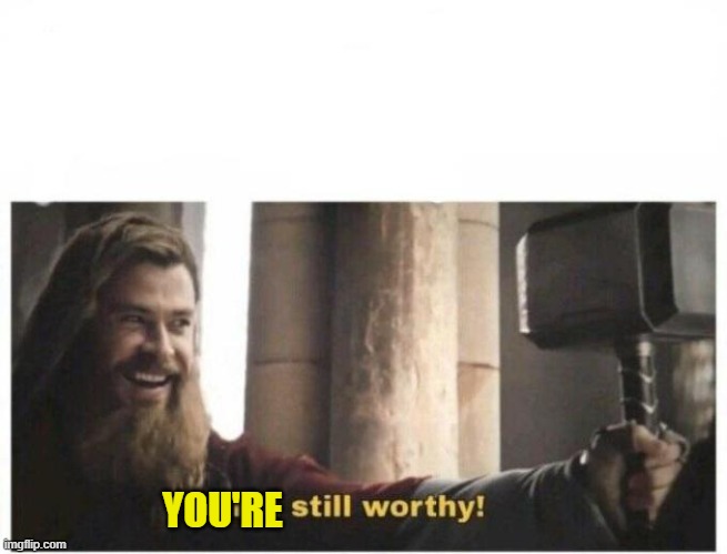 I'm still worthy | YOU'RE | image tagged in i'm still worthy | made w/ Imgflip meme maker