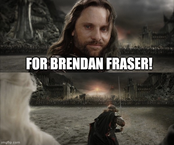 For Brendan Fraser | FOR BRENDAN FRASER! | image tagged in aragorn black gate for frodo | made w/ Imgflip meme maker