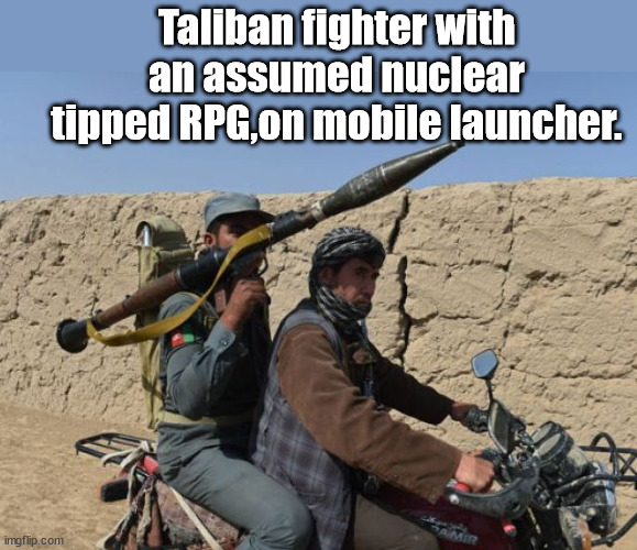 "Solid" Intel...Way to go Joe!! | Taliban fighter with an assumed nuclear tipped RPG,on mobile launcher. | image tagged in afghanistan,joe biden | made w/ Imgflip meme maker