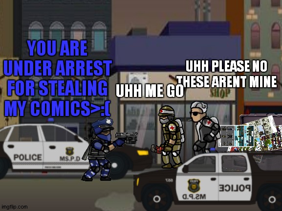 SFH comic spinoff series (officer jenkins part 1) | YOU ARE UNDER ARREST FOR STEALING MY COMICS>:(; UHH PLEASE NO THESE ARENT MINE; UHH ME GO | image tagged in officer,jenkins | made w/ Imgflip meme maker