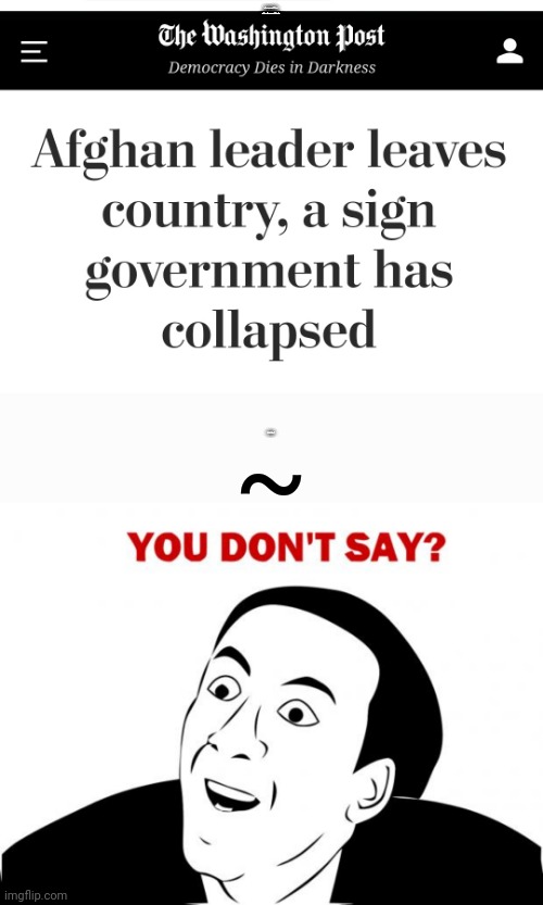 I was told there would be no math | AFGHAN LEADER LEAVES COUNTRY, A SIGN THE GOVERNMENT HAS COLLAPSED; ~; YOU DON'T SAY? | image tagged in memes,you don't say,afghanistan,joe biden,derp,liberal media | made w/ Imgflip meme maker