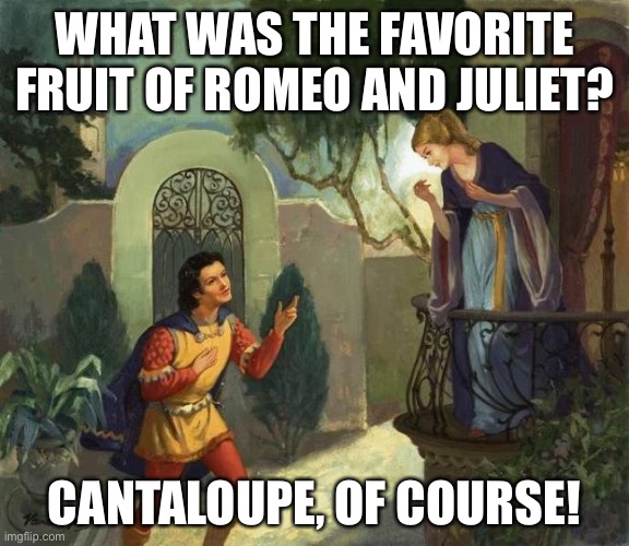 Romeo | WHAT WAS THE FAVORITE FRUIT OF ROMEO AND JULIET? CANTALOUPE, OF COURSE! | image tagged in romeo and juliet balcony scene | made w/ Imgflip meme maker