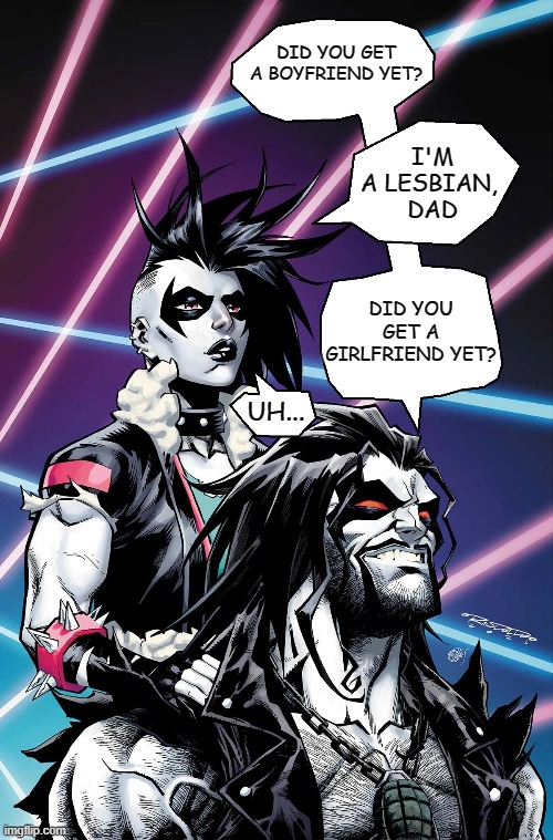 For some reason, Lobo reminds me of myself xD (canon) | DID YOU GET A BOYFRIEND YET? I'M A LESBIAN, 
DAD; DID YOU GET A GIRLFRIEND YET? UH... | image tagged in dc comics,lobo,crush,lesbian,memes,superheroes | made w/ Imgflip meme maker
