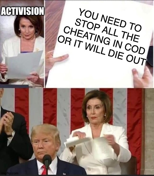 Warzone has too many cheaters | YOU NEED TO STOP ALL THE CHEATING IN COD OR IT WILL DIE OUT; ACTIVISION | image tagged in nancy pelosi tears speech,call of duty,trump,activision,cod,cheaters are losers | made w/ Imgflip meme maker