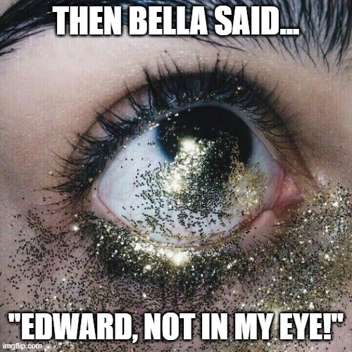 Twightlight Freaky | THEN BELLA SAID... "EDWARD, NOT IN MY EYE!" | image tagged in sex joke | made w/ Imgflip meme maker