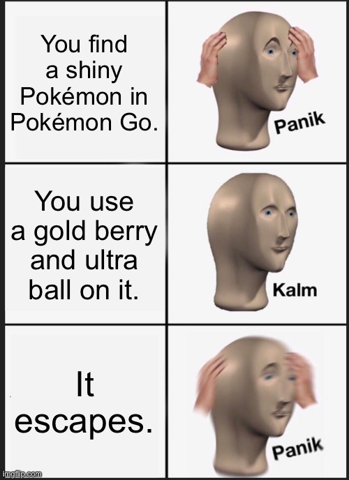 Panik Kalm Panik | You find a shiny Pokémon in Pokémon Go. You use a gold berry and ultra ball on it. It escapes. | image tagged in memes,panik kalm panik | made w/ Imgflip meme maker