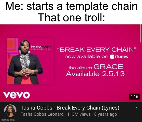 Break every chain | Me: starts a template chain
That one troll: | image tagged in break every chain,memes,trolls,chain | made w/ Imgflip meme maker