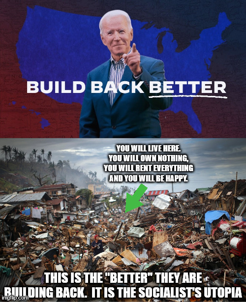 This the crumbling infrastructure that Democrats want to make happen. | YOU WILL LIVE HERE.
YOU WILL OWN NOTHING,
YOU WILL RENT EVERYTHING
AND YOU WILL BE HAPPY. THIS IS THE "BETTER" THEY ARE BUILDING BACK.  IT IS THE SOCIALIST'S UTOPIA | image tagged in biden,build back better,complete economic destruction,global socialism,socialist utopia,freedom lovers dystopia | made w/ Imgflip meme maker