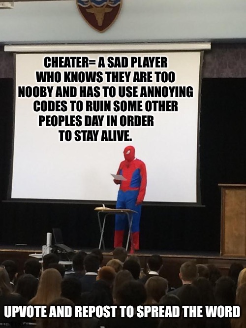 If you don't want to upvote, that's fine. | CHEATER= A SAD PLAYER WHO KNOWS THEY ARE TOO NOOBY AND HAS TO USE ANNOYING CODES TO RUIN SOME OTHER PEOPLES DAY IN ORDER              TO STAY ALIVE. UPVOTE AND REPOST TO SPREAD THE WORD | image tagged in spiderman presentation,cheaters,if you cheat you suck,repost,not upvote begging,why are you reading this | made w/ Imgflip meme maker