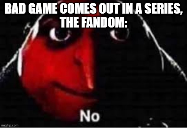 the fandom is angry | BAD GAME COMES OUT IN A SERIES,
THE FANDOM: | image tagged in oof | made w/ Imgflip meme maker