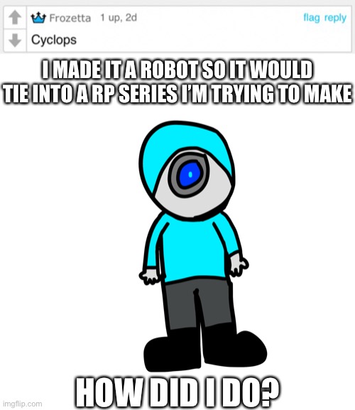 Suggestion one is done unless you have any other ideas Frozetta | I MADE IT A ROBOT SO IT WOULD TIE INTO A RP SERIES I’M TRYING TO MAKE; HOW DID I DO? | made w/ Imgflip meme maker