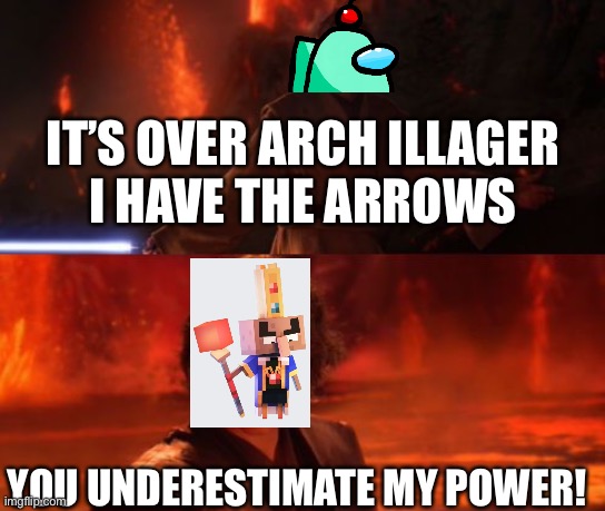 I destroyed him with my arrows | IT’S OVER ARCH ILLAGER
I HAVE THE ARROWS; YOU UNDERESTIMATE MY POWER! | image tagged in it's over anakin i have the high ground | made w/ Imgflip meme maker