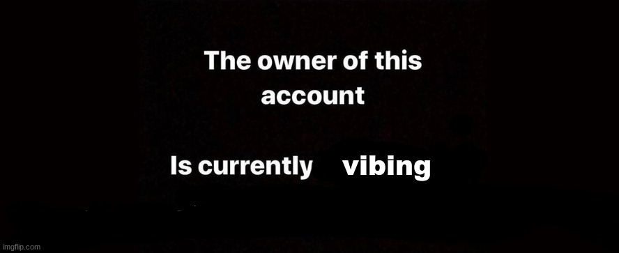 The owner of this account is currently | vibing | image tagged in the owner of this account is currently | made w/ Imgflip meme maker