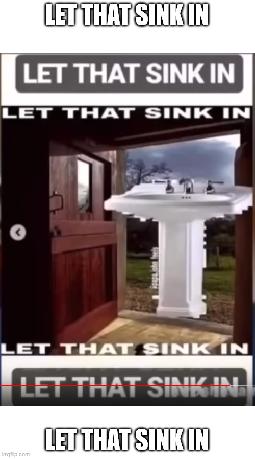 LET THAT SINK IN; LET THAT SINK IN | made w/ Imgflip meme maker