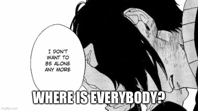 Where are all my friends? | WHERE IS EVERYBODY? | made w/ Imgflip meme maker