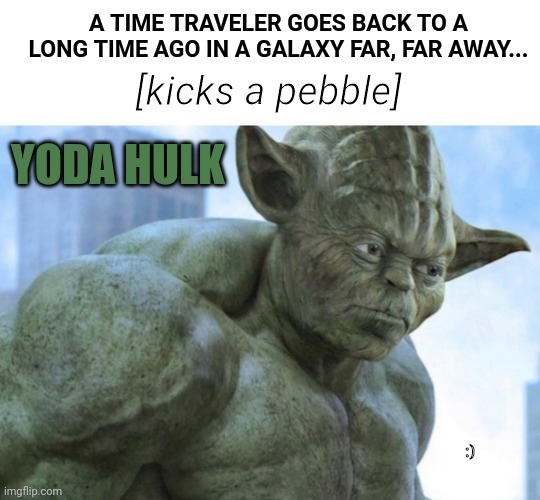 Smash, Yoda Hulk! | A TIME TRAVELER GOES BACK TO A LONG TIME AGO IN A GALAXY FAR, FAR AWAY... [kicks a pebble]; YODA HULK; :) | image tagged in yoda hulk,hulk,yoda,time travel,star wars,memes | made w/ Imgflip meme maker