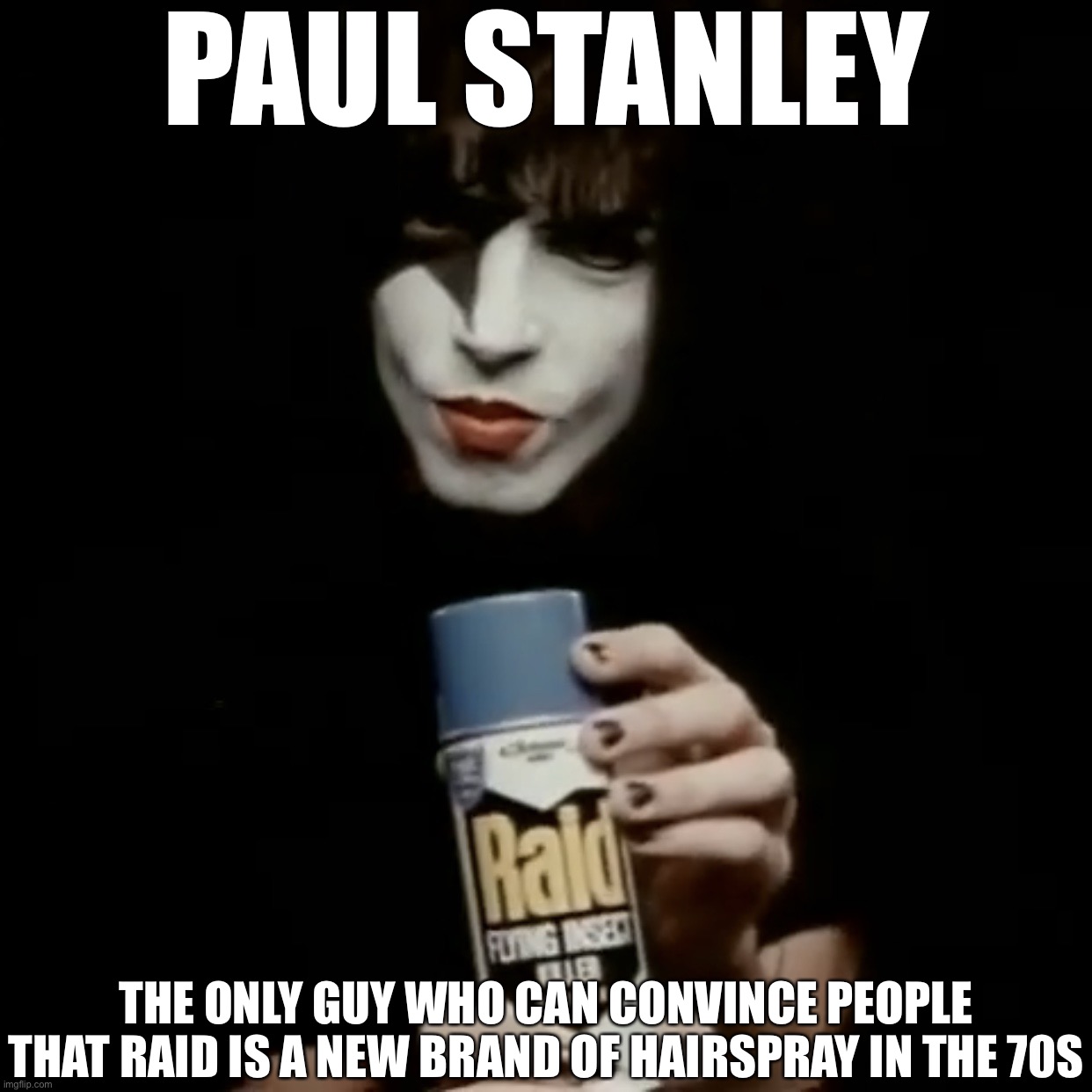 I wouldn’t be surprised if anyone used Raid for hairspray back then tbh |  PAUL STANLEY; THE ONLY GUY WHO CAN CONVINCE PEOPLE THAT RAID IS A NEW BRAND OF HAIRSPRAY IN THE 70S | image tagged in paul stanley raid,kiss,paul stanley,raid,70s,memes | made w/ Imgflip meme maker