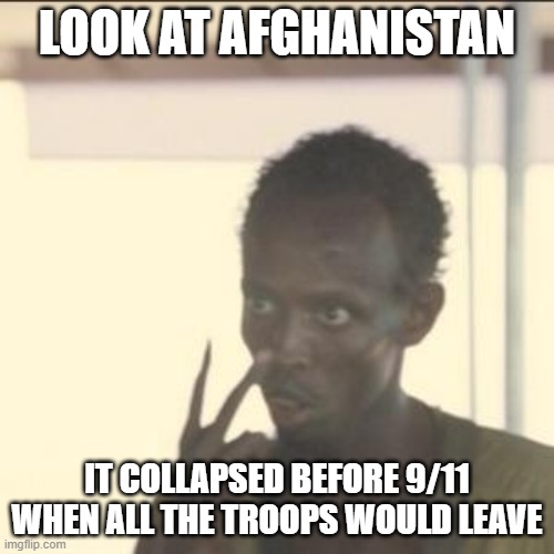 If we do it again, let's do it right (or just erase Afghanistan from the current map) | LOOK AT AFGHANISTAN; IT COLLAPSED BEFORE 9/11 WHEN ALL THE TROOPS WOULD LEAVE | image tagged in memes,look at me,afghanistan | made w/ Imgflip meme maker