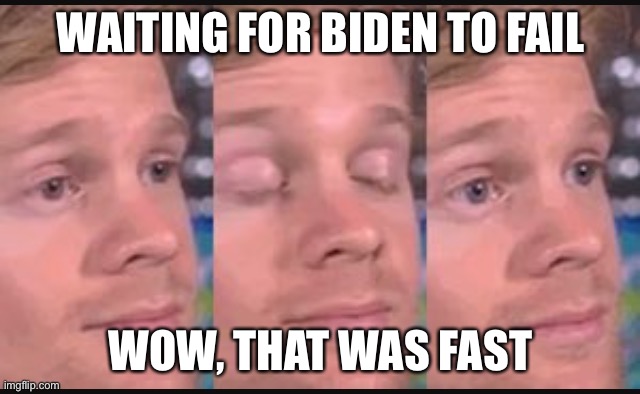 Blinking guy | WAITING FOR BIDEN TO FAIL WOW, THAT WAS FAST | image tagged in blinking guy | made w/ Imgflip meme maker
