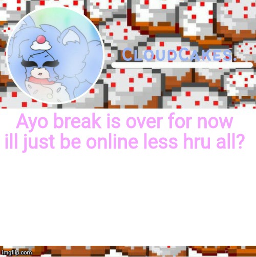 school suckssss | Ayo break is over for now ill just be online less hru all? | image tagged in the cake foxo temp ty suga | made w/ Imgflip meme maker