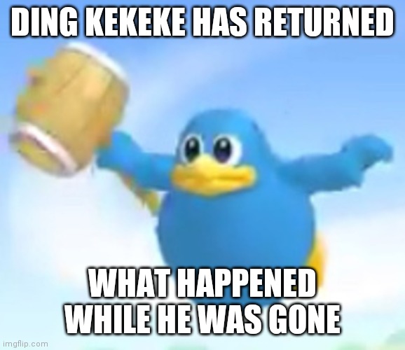 Ding Kekeke needs an answer lol | DING KEKEKE HAS RETURNED; WHAT HAPPENED WHILE HE WAS GONE | image tagged in ding kekeke | made w/ Imgflip meme maker