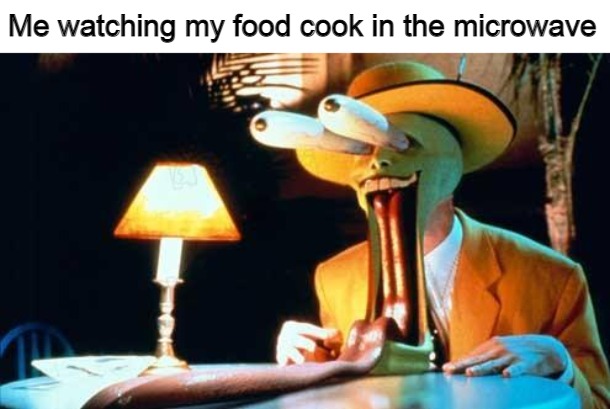 the mask | Me watching my food cook in the microwave | image tagged in the mask,memes,food,microwave,cooking,hungry,meirl | made w/ Imgflip meme maker