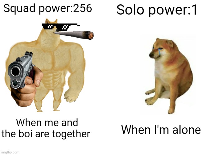 Bean | Squad power:256; Solo power:1; When me and the boi are together; When I'm alone | image tagged in memes,buff doge vs cheems | made w/ Imgflip meme maker