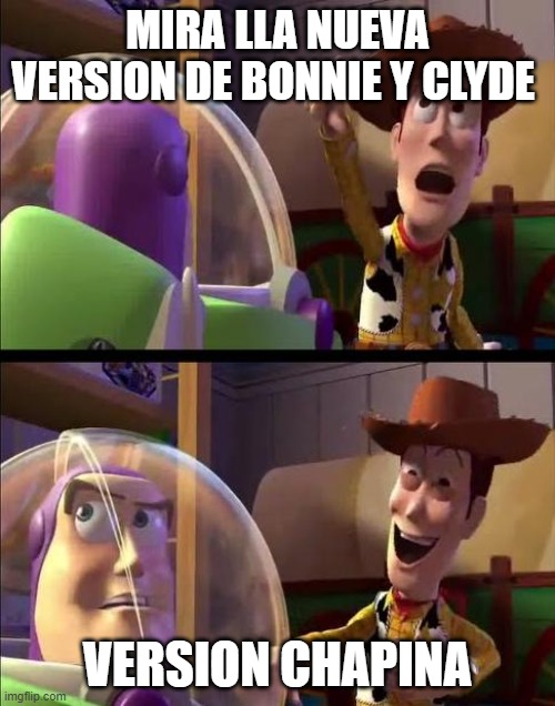 Buzz look | MIRA LLA NUEVA VERSION DE BONNIE Y CLYDE; VERSION CHAPINA | image tagged in buzz look | made w/ Imgflip meme maker