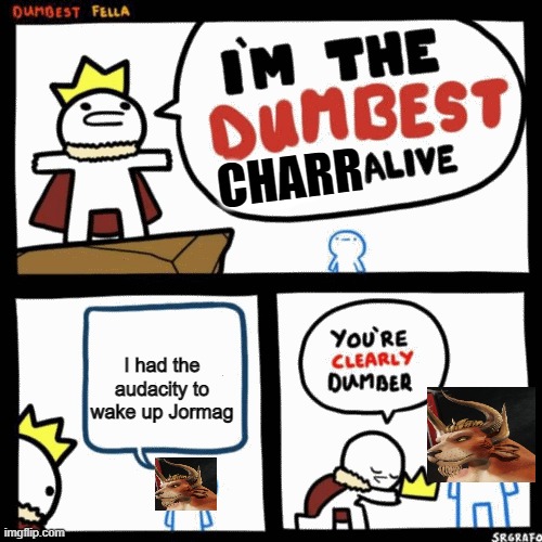 I'm the dumbest man alive | CHARR; I had the audacity to wake up Jormag | image tagged in i'm the dumbest man alive,guild wars 2 | made w/ Imgflip meme maker