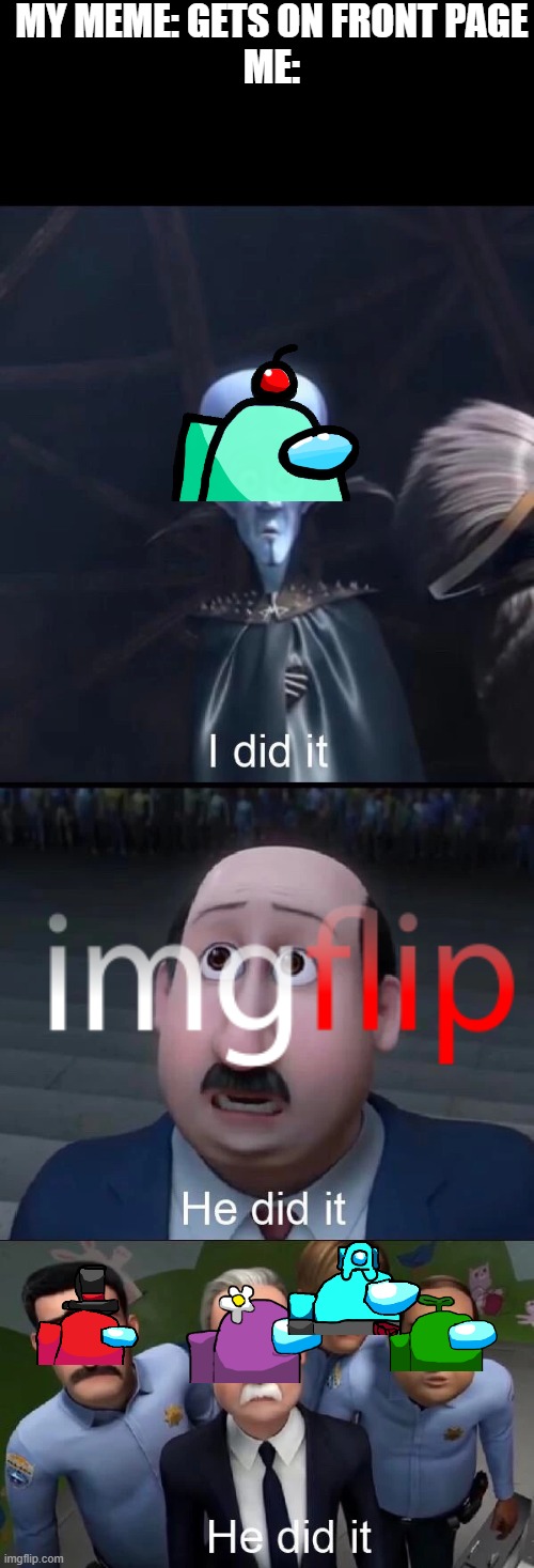 Megamind I did it | MY MEME: GETS ON FRONT PAGE
ME: | image tagged in megamind i did it | made w/ Imgflip meme maker