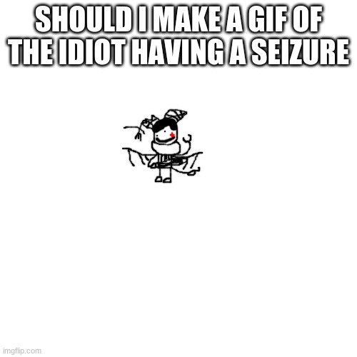 IDIOT WITH THE BELT | SHOULD I MAKE A GIF OF THE IDIOT HAVING A SEIZURE | image tagged in idiot with the belt | made w/ Imgflip meme maker