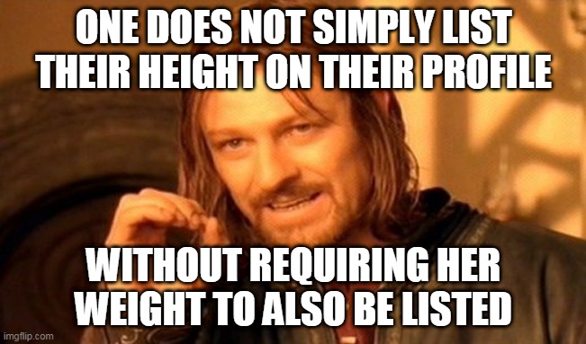 Dating Requirements |  ONE DOES NOT SIMPLY LIST THEIR HEIGHT ON THEIR PROFILE; WITHOUT REQUIRING HER WEIGHT TO ALSO BE LISTED | image tagged in memes,one does not simply,dating,online dating,dating sucks | made w/ Imgflip meme maker