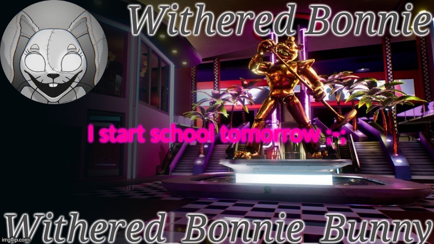 ;w; | I start school tomorrow ;-; | image tagged in withered_bonnie_bunny's security breach template | made w/ Imgflip meme maker